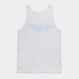 Tell Your Dog I Said Hi - Dog Quotes Tank Top